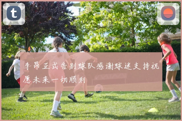 李昂正式告别球队感谢球迷支持祝愿未来一切顺利