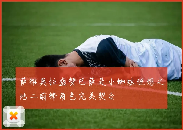 萨维奥拉盛赞巴萨是小蜘蛛理想之地二前锋角色完美契合