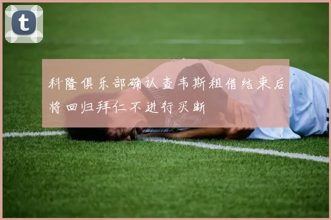 科隆俱乐部确认查韦斯租借结束后将回归拜仁不进行买断