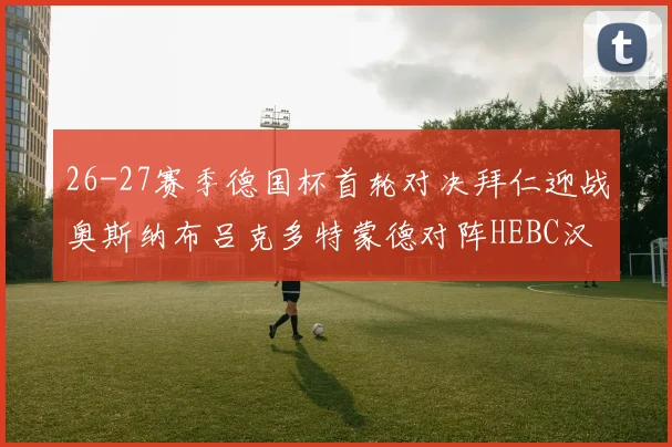 26-27赛季德国杯首轮对决拜仁迎战奥斯纳布吕克多特蒙德对阵HEBC汉堡
