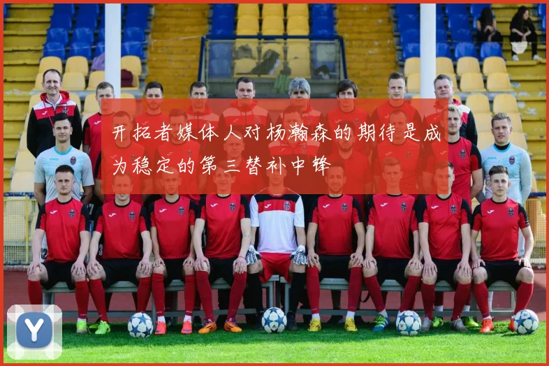 开拓者媒体人对杨瀚森的期待是成为稳定的第三替补中锋