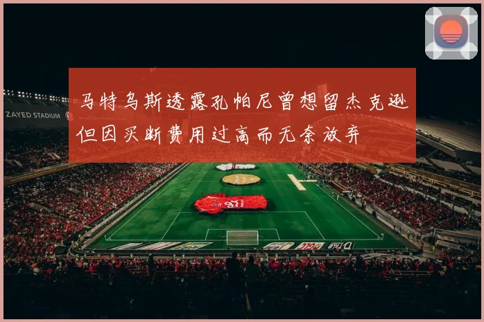马特乌斯透露孔帕尼曾想留杰克逊但因买断费用过高而无奈放弃