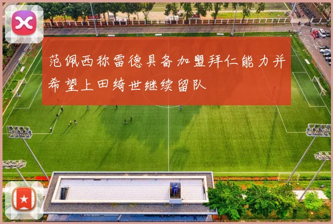 范佩西称雷德具备加盟拜仁能力并希望上田绮世继续留队