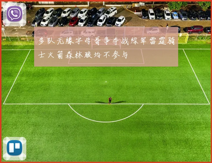 多队无缘字母哥争夺战绿军雷霆骑士火箭森林狼均不参与